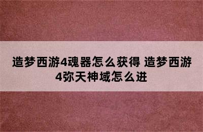 造梦西游4魂器怎么获得 造梦西游4弥天神域怎么进